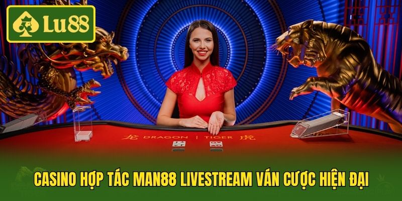 Casino hợp tác Man88 livestream ván cược hiện đại
