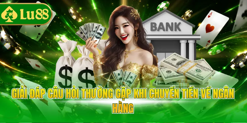 Giải đáp câu hỏi thường gặp khi chuyển tiền về ngân hàng