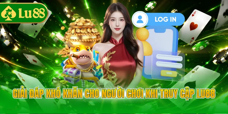 Giải đáp khó khăn cho người chơi khi truy cập LU88