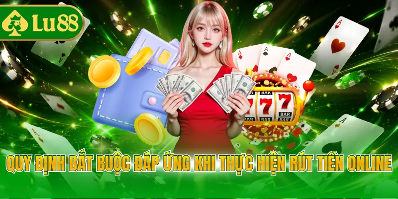 Quy định bắt buộc đáp ứng khi thực hiện rút tiền online