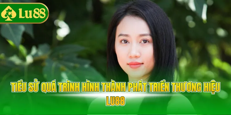 Tiểu sử quá trình hình thành phát triển thương hiệu LU88